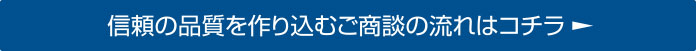 信頼の品質を作り込むご商談の流れはコチラ
